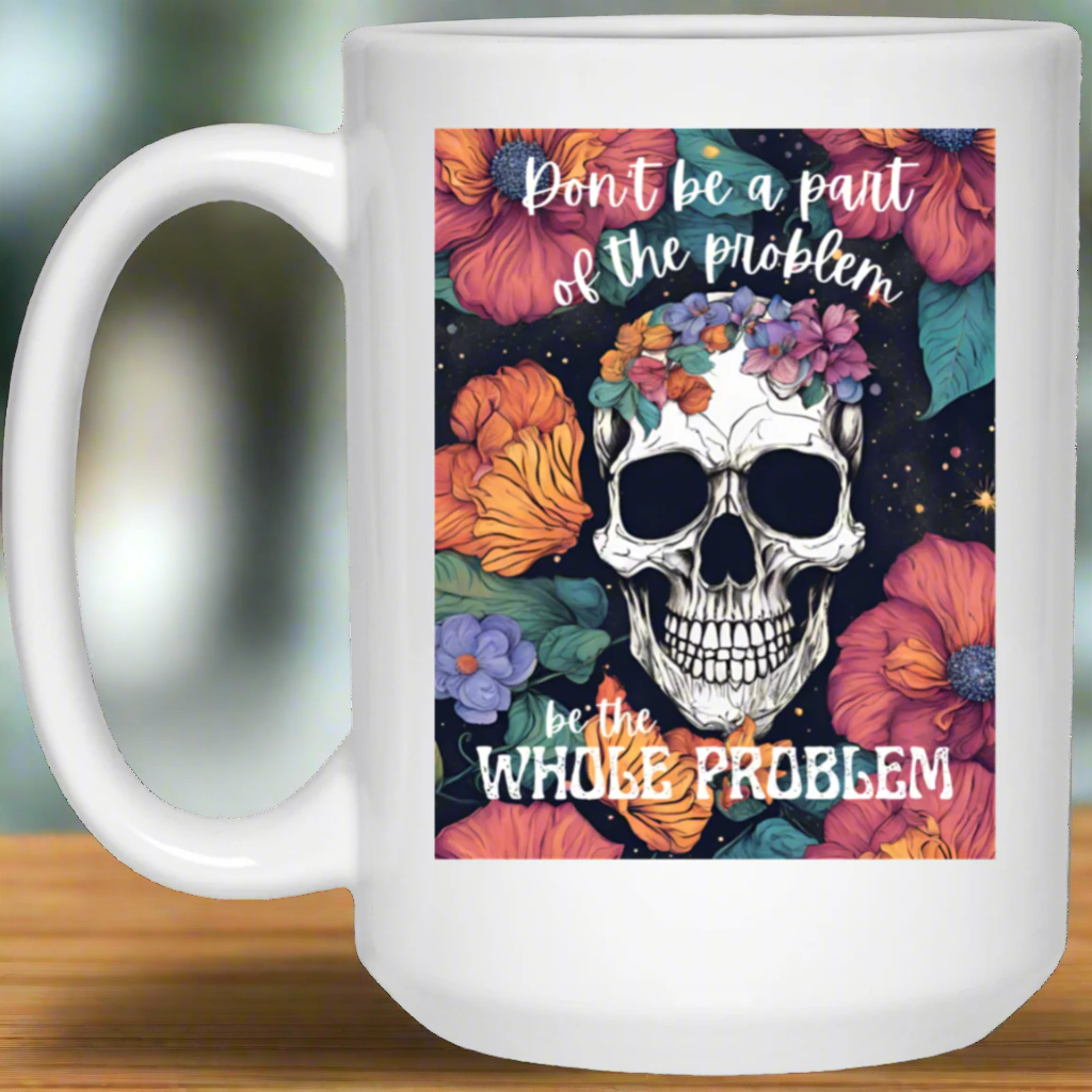 Be the Whole Problem | 15oz Mug | Skull | Flowers